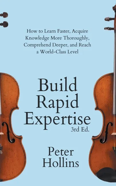 Build Rapid Expertise: How to Learn Faster, Acquire Knowledge More Thoroughly, Comprehend Deeper, and Reach a World-Class Level (3rd Ed.) - Paperback