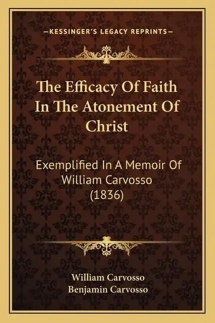 The Efficacy Of Faith In The Atonement Of Christ: Exemplified In A Memoir Of William Carvosso (1836) - Paperback