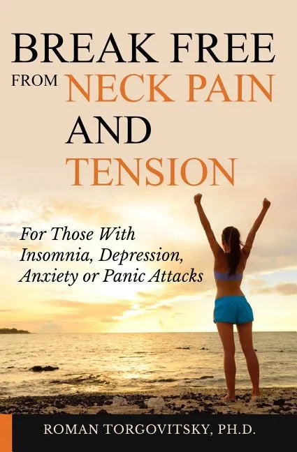 Break Free From Neck Pain and Tension: For Those With Insomnia, Depression, Anxiety or Panic Attacks - Paperback