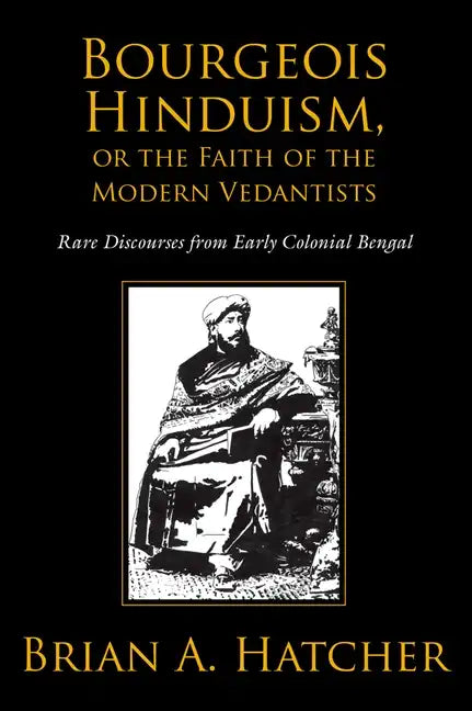 Bourgeois Hinduism, or Faith of the Modern Vedantists: Rare Discourses from Early Colonial Bengal - Paperback