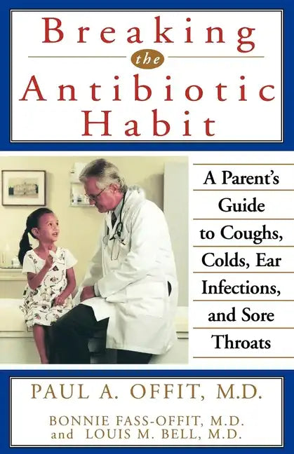 Breaking the Antibiotic Habit: A Parent's Guide to Coughs, Colds, Ear Infections, and Sore Throats - Paperback