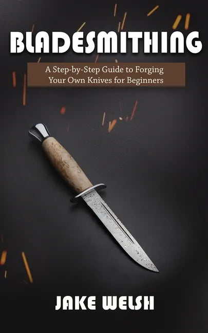 Bladesmithing: A Step-by-Step Guide to Forging Your Own Knives for Beginners - Paperback