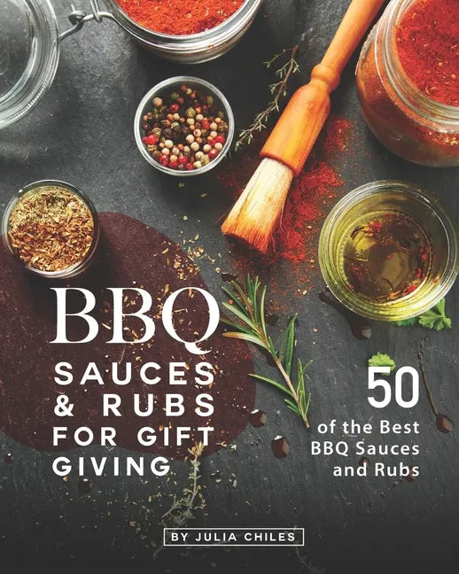 BBQ Sauces and Rubs for Gift Giving: 50 of the Best BBQ Sauces and Rubs - Paperback