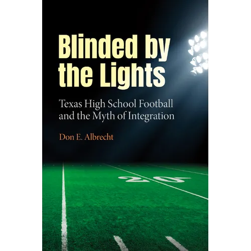 Blinded by the Lights: Texas High School Football and the Myth of Integration - Hardcover