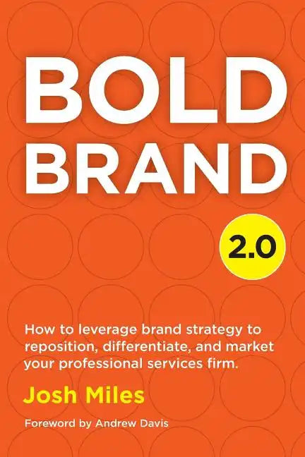 Bold Brand 2.0: How to leverage brand strategy to reposition, differentiate, and market your professional services firm. - Paperback