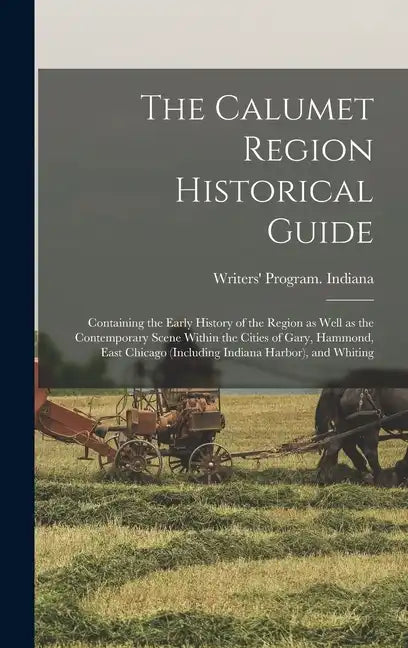The Calumet Region Historical Guide; Containing the Early History of the Region as Well as the Contemporary Scene Within the Cities of Gary, Hammond, - Hardcover