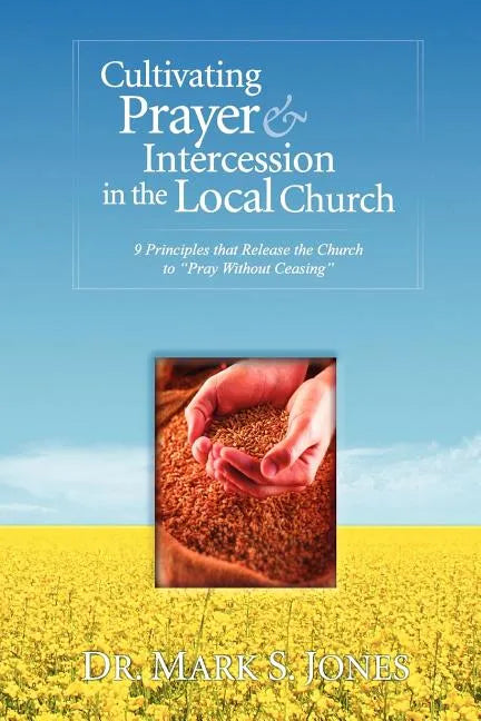 Cultivating Prayer & Intercession in the Local Church: 9 Principles That Release the Church to Pray Without Ceasing - Paperback