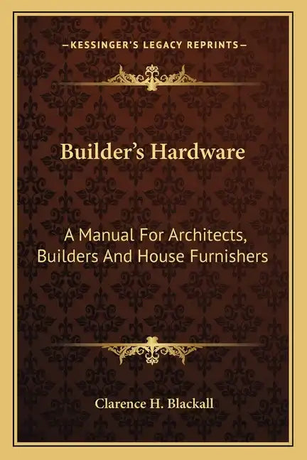 Builder's Hardware: A Manual for Architects, Builders and House Furnishers - Paperback