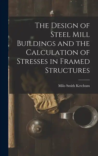 The Design of Steel Mill Buildings and the Calculation of Stresses in Framed Structures - Hardcover