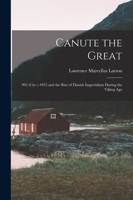 Canute the Great: 995 (Circ.)-1035 and the Rise of Danish Imperialism During the Viking Age - Paperback