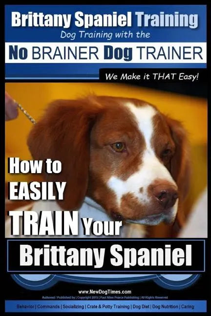 Brittany Spaniel Training Dog Training with the No BRAINER Dog TRAINER We Make it THAT EASY!: How to EASILY TRAIN Your Brittany Spaniel - Paperback
