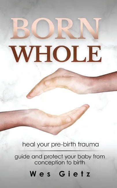 Born Whole: Heal your pre-birth trauma. Guide and protect your baby from conception to birth. - Paperback