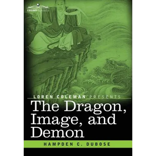 The Dragon, Image, and Demon: The Three Religions of China: Confucianism, Buddhism, and Taoism--Giving an Account of the Mythology, Idolatry, and De - Hardcover