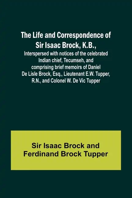 The Life and Correspondence of Sir Isaac Brock, K.B., Interspersed with notices of the celebrated Indian chief, Tecumseh, and comprising brief memoirs - Paperback