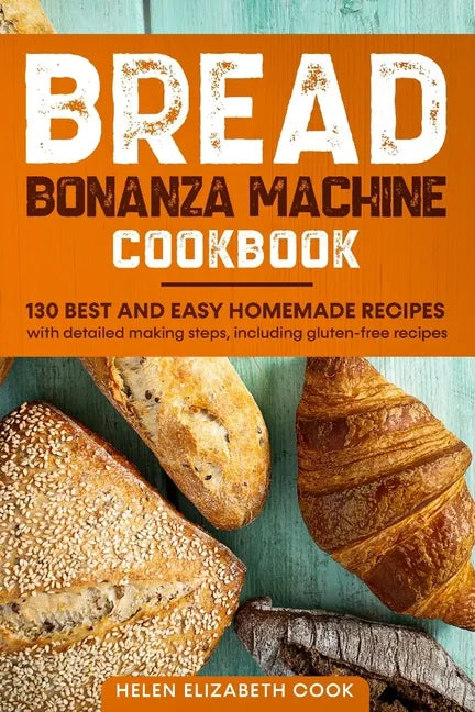 Bread Bonanza Machine Cookbook: 130 Best and Easy Homemade Recipes with Detailed Making Steps, Including Gluten-Free Recipes - Paperback