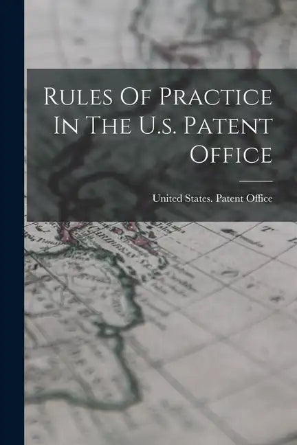 Rules Of Practice In The U.s. Patent Office - Paperback