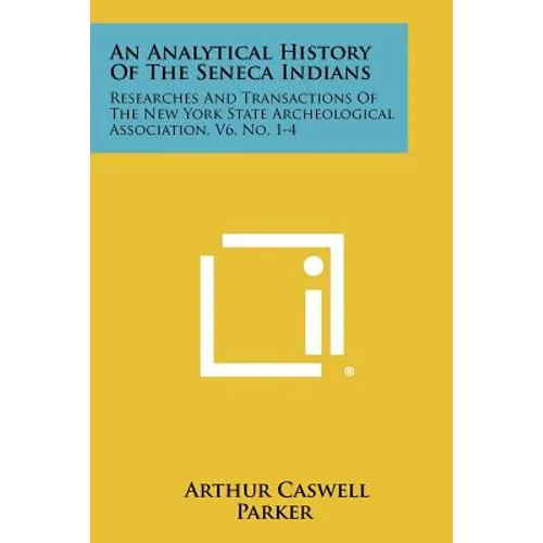 An Analytical History Of The Seneca Indians: Researches And Transactions Of The New York State Archeological Association, V6, No. 1-4 - Paperback
