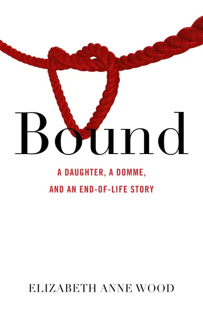 Bound: A Daughter, a Domme, and an End-Of-Life Story - Paperback