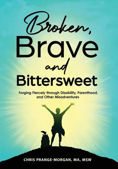 Broken, Brave and Bittersweet: Forging Fiercely Through Disability, Parenthood, and Other Misadventures - Hardcover