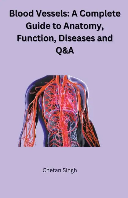 Blood Vessels: A Complete Guide to Anatomy, Function, Diseases and Q&A - Paperback