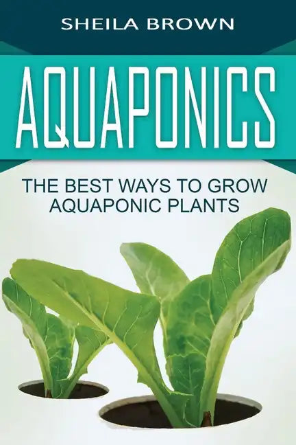 Aquaponics: The Best ways to Grow Aquaponic Plants - Paperback