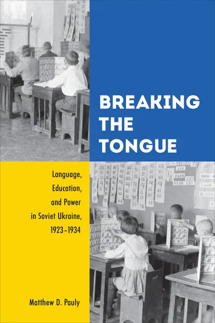 Breaking the Tongue: Language, Education, and Power in Soviet Ukraine, 1923-1934 - Paperback