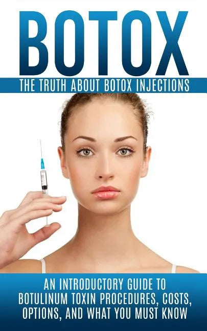 Botox: The Truth About Botox Injections: An Introductory Guide to Botulinum Toxin Procedures, Costs, Options, And What You Must Know - Paperback