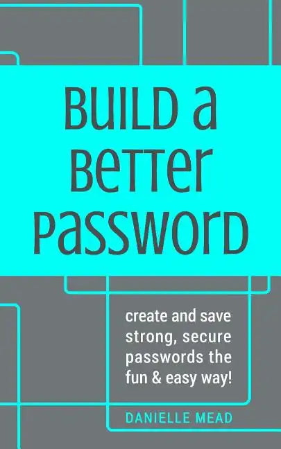 Build a Better Password: Create and Save Strong, Secure Passwords the Fun & Easy Way! - Paperback
