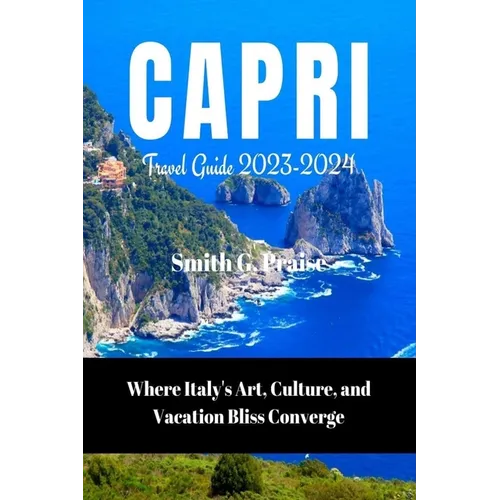 Capri Travel Guide 2023-2024: Where Italy's Art, Culture, and Vacation Bliss Converge - Paperback