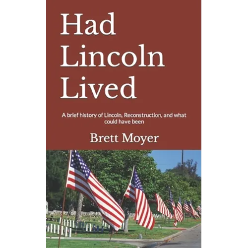 Had Lincoln Lived: A brief history of Lincoln, Reconstruction, and what could have been - Paperback