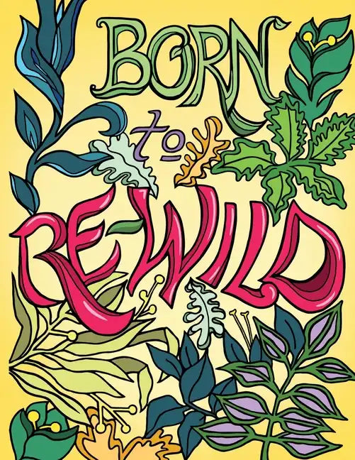 Born to Re-Wild: Nature Coloring Book For Adults to Inspire Relaxation and Mindfulness - Paperback