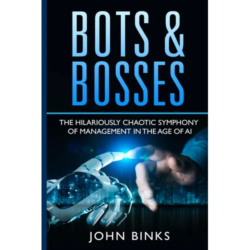 Bots & Bosses: The Hilariously Chaotic Symphony of Management in the Age of AI - Paperback