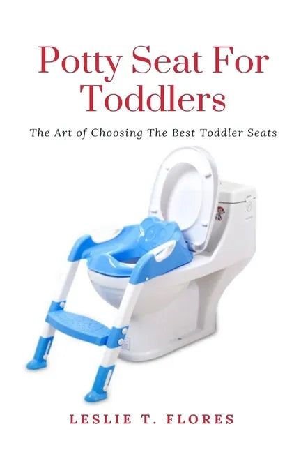 Potty Seat For Toddlers: The Art of Choosing The Best Toddler Seats - Paperback