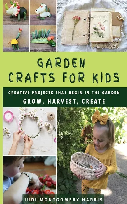 Garden Crafts for Kids: Creative Projects That Begin in the Garden GROW HARVEST CREATE - Paperback