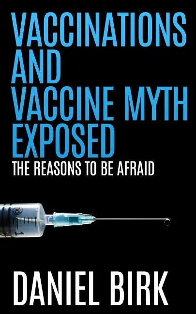 Vaccinations and Vaccine Myth Exposed: The reasons to be Afraid - Paperback
