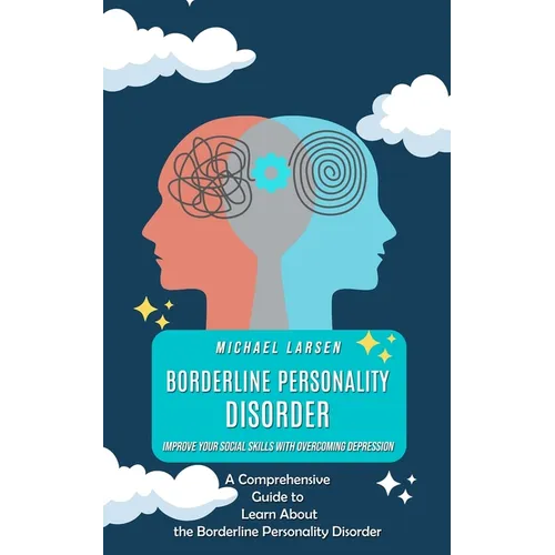 Borderline Personality Disorder: Improve Your Social Skills With Overcoming Depression (A Comprehensive Guide to Learn About the Borderline Personalit - Paperback