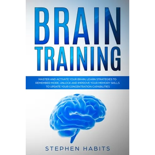 Brain Training: Master and activate your brain, learn strategies to remember more, unlock and improve your memory skills to update you - Paperback