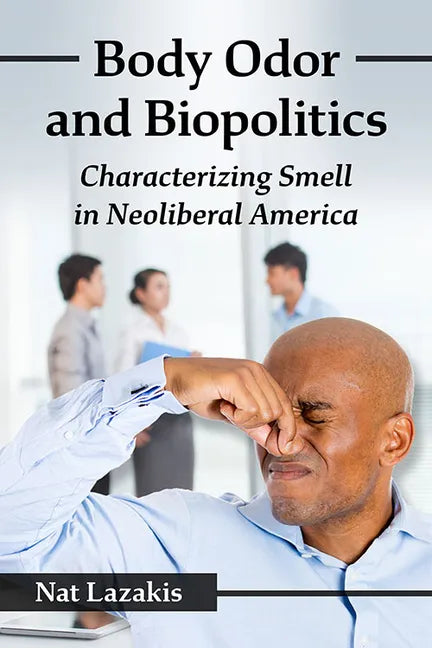 Body Odor and Biopolitics: Characterizing Smell in Neoliberal America - Paperback