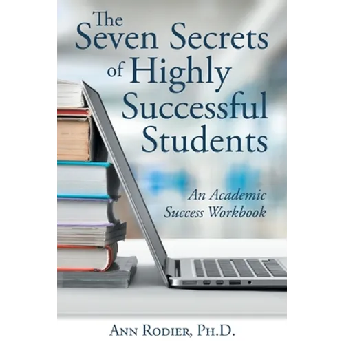 The Seven Secrets of Highly Successful Students: An Academic Success Workbook - Paperback