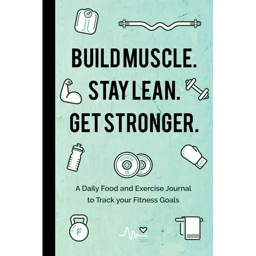 Build Muscle. Stay Lean. Get Stronger.: A Daily Food and Exercise Journal to Track Your Fitness Goals (Food Diary) - Paperback