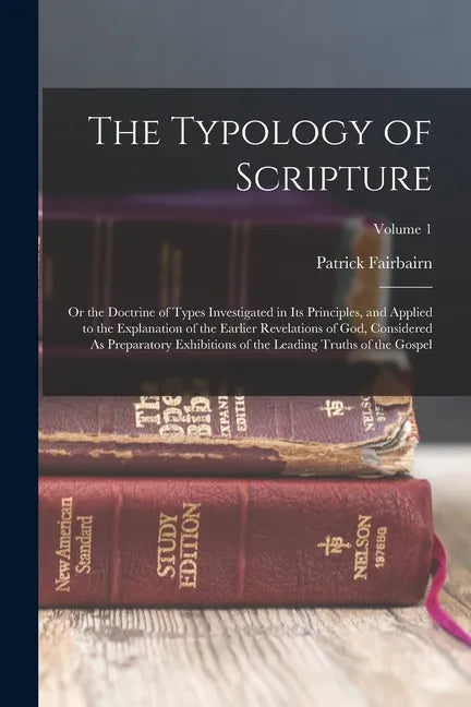 The Typology of Scripture: Or the Doctrine of Types Investigated in Its Principles, and Applied to the Explanation of the Earlier Revelations of - Paperback