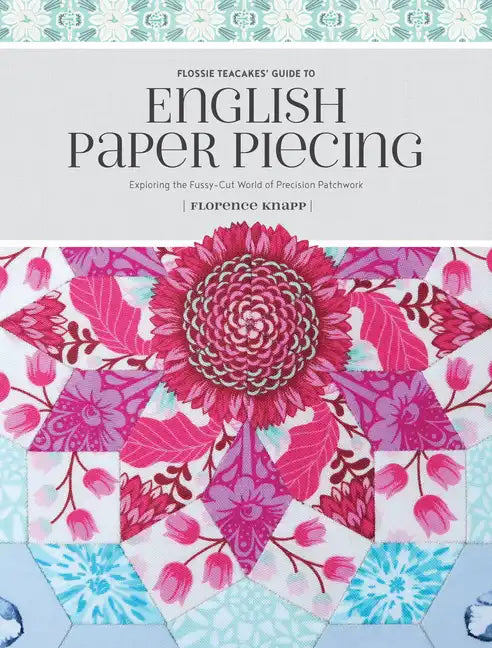 Flossie Teacakes' Guide to English Paper Piecing: Exploring the Fussy-Cut World of Precision Patchwork - Paperback