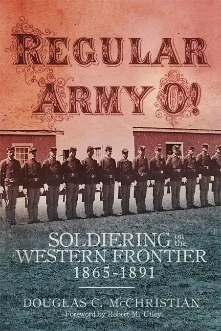 Regular Army O!: Soldiering on the Western Frontier, 1865-1891 - Hardcover