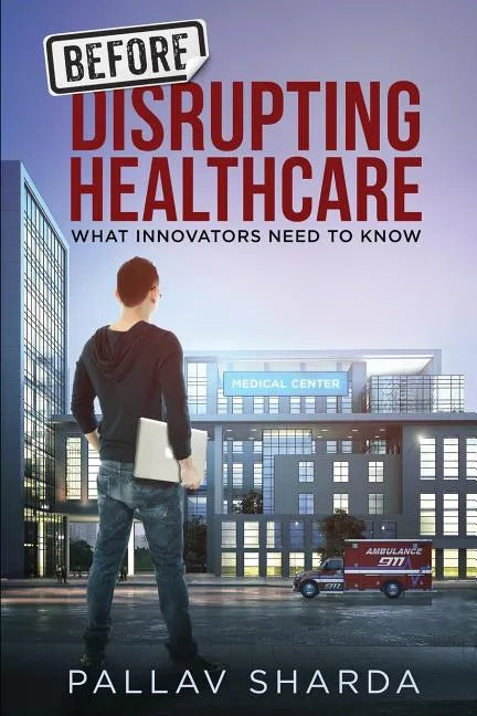 Before Disrupting Healthcare: What Innovators Need To Know - Paperback