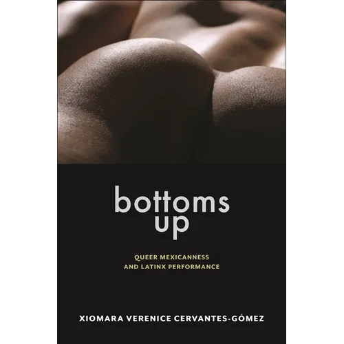 Bottoms Up: Queer Mexicanness and Latinx Performance - Hardcover
