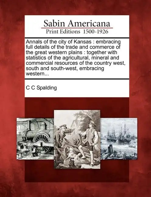 Annals of the City of Kansas: Embracing Full Details of the Trade and Commerce of the Great Western Plains: Together with Statistics of the Agricult - Paperback