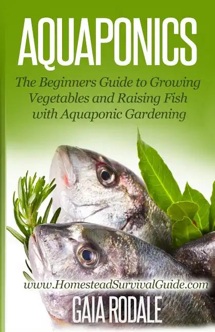 Aquaponics: The Beginners Guide to Growing Vegetables and Raising Fish with Aquaponic Gardening - Paperback