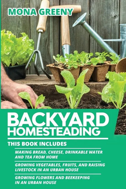Backyard Homesteading: This book includes: Making Bread, Cheese, Drinkable Water and Tea from Home + Growing Vegetables, Fruits and Raising L - Paperback