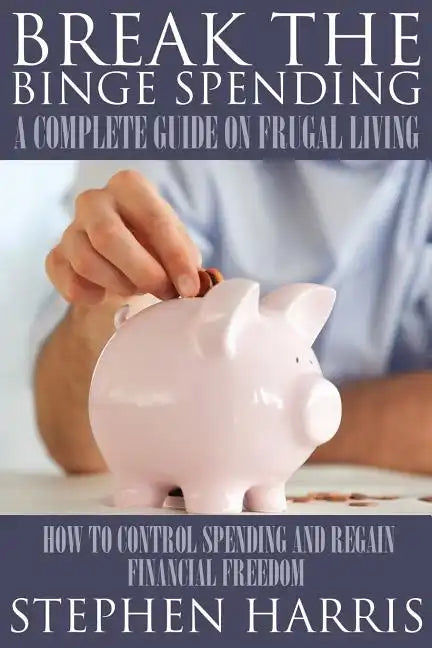 Break the Binge Spending: A Complete Guide on Frugal Living - Paperback