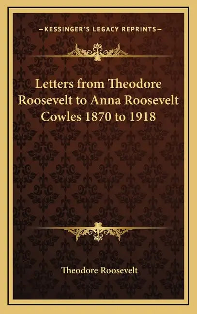 Letters from Theodore Roosevelt to Anna Roosevelt Cowles 1870 to 1918 - Hardcover
